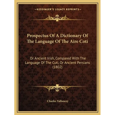 Prospectus Of A Dictionary Of The Language Of The Aire Coti: Or Ancient Irish, Compared With The Language Of The Cuti, Or Ancient Persians (1802)