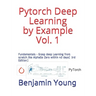 Pytorch Deep Learning by Example Vol. 1: Fundamentals - Grasp deep Learning from scratch like AlphaGo Zero within 40 days (3rd Edition)