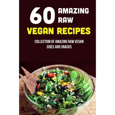 60 Amazing Raw Vegan Recipes: Collection Of Amazing Raw Vegan Sides And Snacks: Raw Vegan Menu