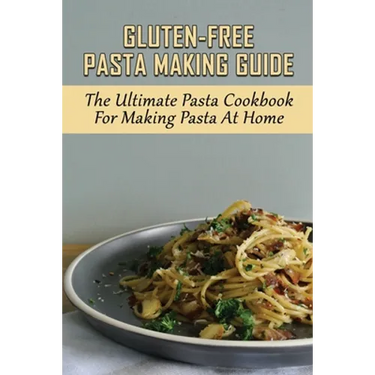 Gluten-Free Pasta Making Guide: The Ultimate Pasta Cookbook For Making Pasta At Home: Directions To Cook Homemade Gnocchi