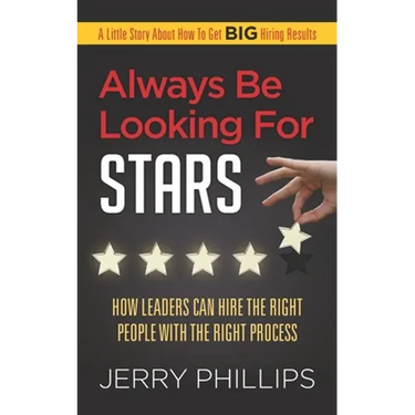Always Be Looking for Stars: How Leaders Can Hire the Right People with the Right Process