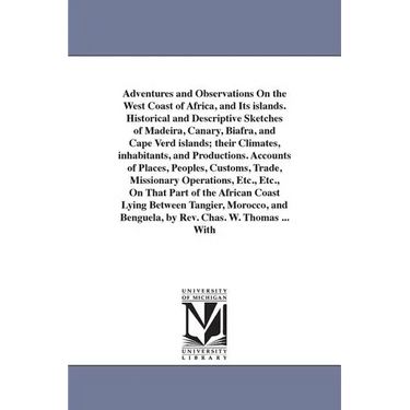 Adventures and Observations On the West Coast of Africa, and Its islands. Historical and Descriptive Sketches of Madeira, Canary, Biafra, and Cape Ver