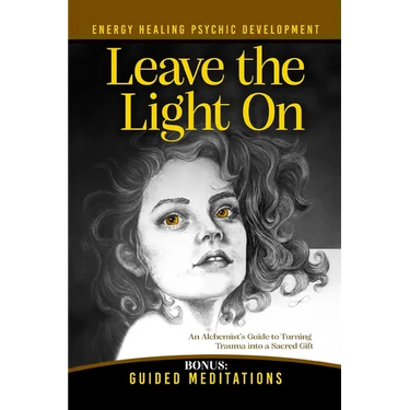Leave the Light On: How to Turn Past Trauma into Psychic Power-An Alchemist's Psychic Development Masterclass with Meditations, Exercises, and Energy
