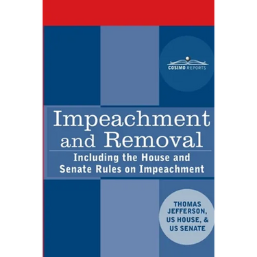 Impeachment and Removal: Including the House and Senate Rules on Impeachment