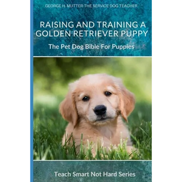 Raising And Training A Golden Retriever Puppy: The Pet Dog Bible For Puppies