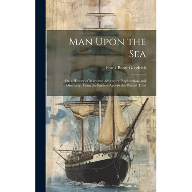 Man Upon the Sea: Or, a History of Maritime Adventure, Exploration, and Discovery, From the Earliest Ages to the Present Time