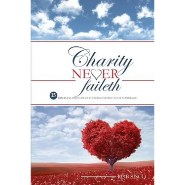 Charity Never Faileth: 15 Biblical Principles To Strengthen Your Marriage