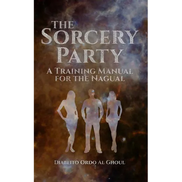 The Sorcery Party: A Training Manual for the Nagual