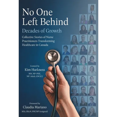 No One Left Behind: Decades of Growth: Collective Stories of Nurse Practitioners Transforming Healthcare in Canada