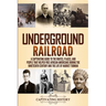 Underground Railroad: A Captivating Guide to the Routes, Places, and People that Helped Free African Americans During the Nineteenth Century and the L