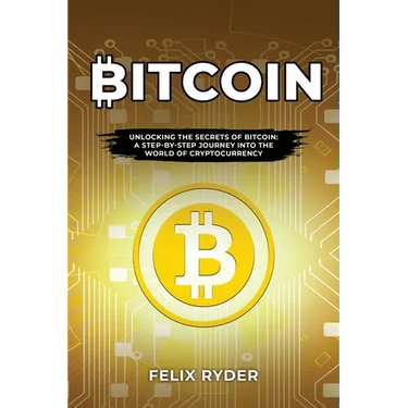 Bitcoin: Unlocking the Secrets of Bitcoin: A Step-By-Step Journey Into the World of Cryptocurrency