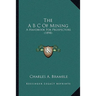 The A B C Of Mining: A Handbook For Prospectors (1898)