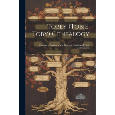 Tobey (Tobie, Toby) Genealogy: Thomas, of Sandwich, and James, of Kittery, and Their Descendants,