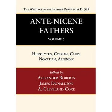 Ante-Nicene Fathers: Translations of the Writings of the Fathers Down to A.D. 325, Volume 5
