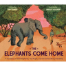 The Elephants Come Home: A True Story of Seven Elephants, Two People, and One Extraordinary Friendship
