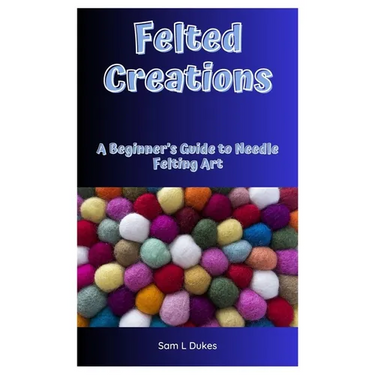 Felted Creations: A Beginner's Guide to Needle Felting Art