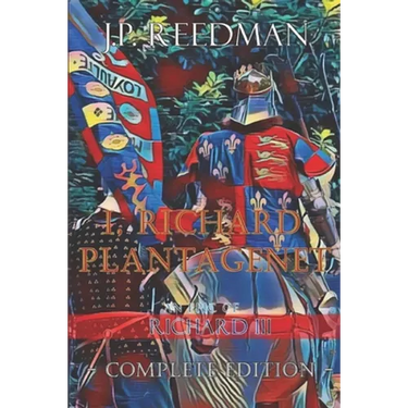 I, Richard Plantagenet, An Epic Novel of Richard III: Complete Edition