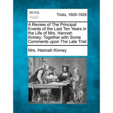 A Review of the Principal Events of the Last Ten Years in the Life of Mrs. Hannah Kinney: Together with Some Comments Upon the Late Trial