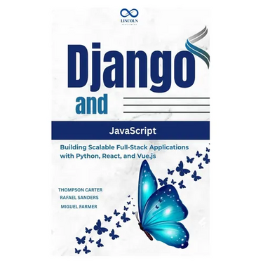 Django and JavaScript: Building Scalable Full-Stack Applications with Python, React, and Vue.js
