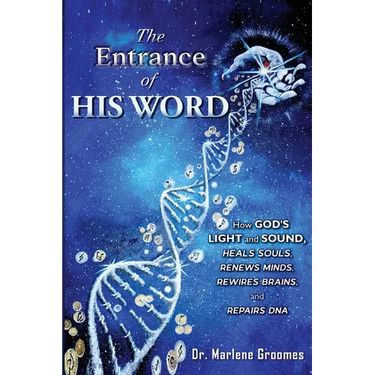 The Entrance of His WORD: HOW GOD'S LIGHT AND SOUND Heals SOULS, Renews MINDS, Rewires BRAINS, AND Repairs DNA