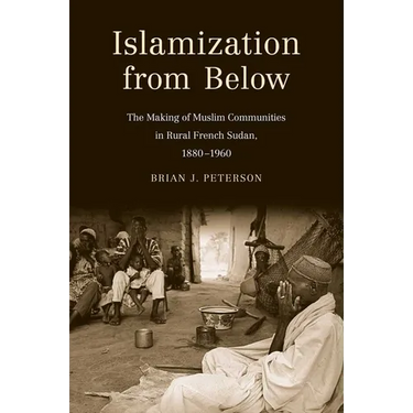 Islamization from Below: The Making of Muslim Communities in Rural French Sudan, 1880-1960