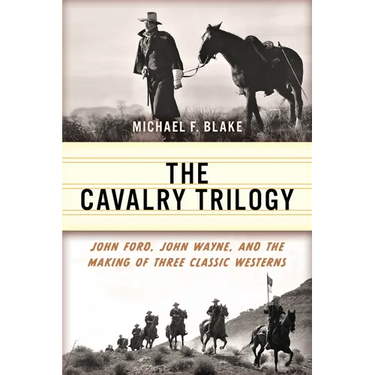 The Cavalry Trilogy: John Ford, John Wayne, and the Making of Three Classic Westerns