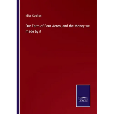 Our Farm of Four Acres, and the Money we made by it