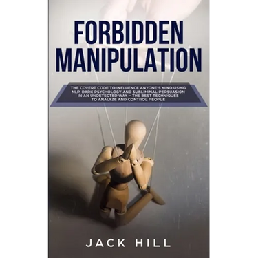 Forbidden Manipulation: The Covert Code To Influence Anyone's Mind Using NLP, Dark Psychology and Subliminal Persuasion in an Undetected Way -