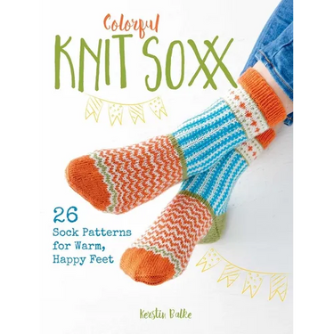 Colorful Knit Soxx: 26 Sock Patterns for Warm, Happy Feet