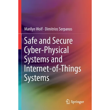 Safe and Secure Cyber-Physical Systems and Internet-Of-Things Systems