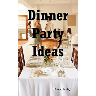 Dinner Party Ideas: All You Need to Know about Hosting Dinner Parties Including Menu and Recipe Ideas, Invitations, Games, Music, Activiti