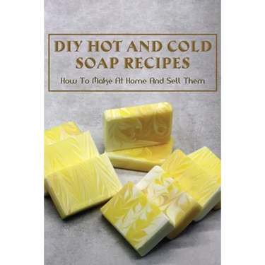 DIY Hot And Cold Soap Recipes: How To Make At Home And Sell Them: Cold Process Vs. Hot Process Soap