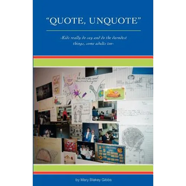 "Quote, UnQuote": "Kids really do say and do the darndest things, some adults too!"