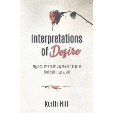 Interpretations of Desire: Mystical love poems by the Sufi Master Muyhiddin Ibn 'Arabi
