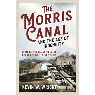 The Morris Canal and the Age of Ingenuity: Climbing Mountains to Solve America's First Energy Crisis