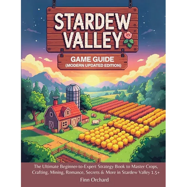 Stardew Valley Game Guide (Modern Updated Edition): The Ultimate Beginner-to-Expert Strategy Book to Master Crops, Crafting, Mining, Romance, Secrets