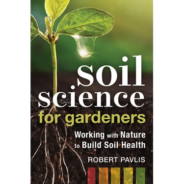 Soil Science for Gardeners: Working with Nature to Build Soil Health