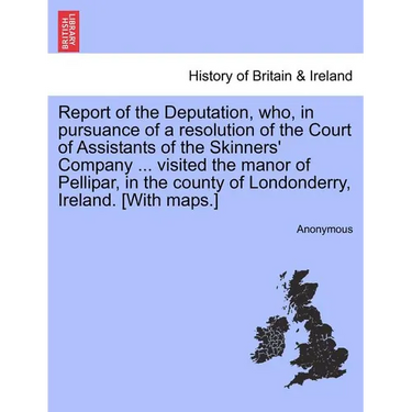 Report of the Deputation, Who, in Pursuance of a Resolution of the Court of Assistants of the Skinners' Company ... Visited the Manor of Pellipar, in