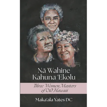 Na Wahine Kahuna: Three Women Masters of Old Hawaii