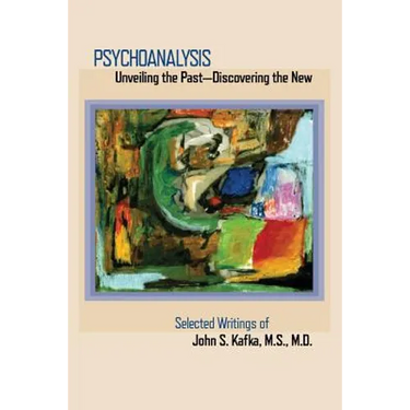 Psychoanalysis: Unveiling the Past Discovering the New: Selected Papers of John S. Kafka