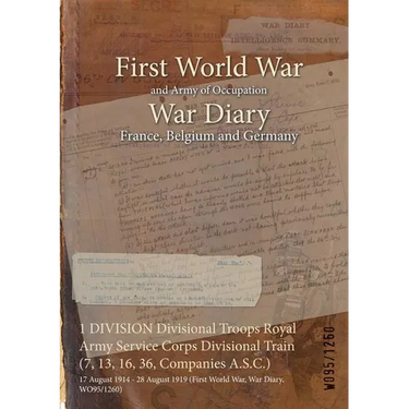 1 DIVISION Divisional Troops Royal Army Service Corps Divisional Train (7, 13, 16, 36, Companies A.S.C.): 17 August 1914 - 28 August 1919 (First World