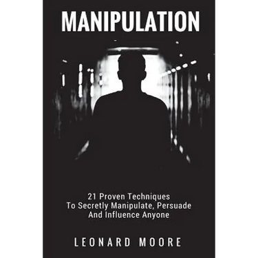 Manipulation: 21 Proven Techniques To Secretly Manipulate, Persuade And Influence Anyone