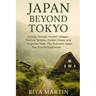 Japan Beyond Tokyo Unseen Temples and Rural Wonders: Journey Through Ancient Villages, Mystical Temples, Hidden Onsen, and Forgotten Trails - The Auth