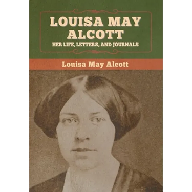 Louisa May Alcott: Her Life, Letters, and Journals
