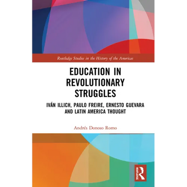 Education in Revolutionary Struggles: Iván Illich, Paulo Freire, Ernesto Guevara and Latin American Thought