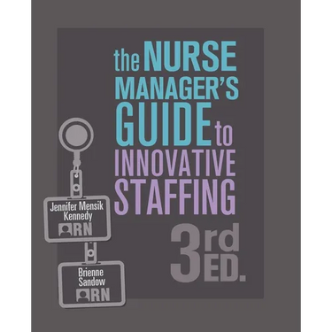 The Nurse Manager's Guide to Innovative Staffing, 3rd Ed.
