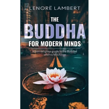 The Buddha for Modern Minds: A non-religious guide to the Buddha and his teachings