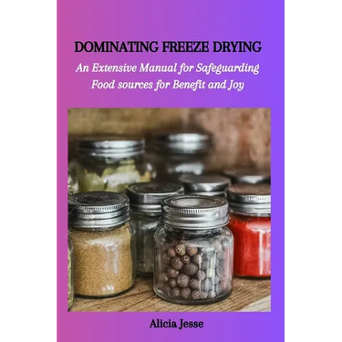 Dominating Freeze Drying: An Extensive Manual for Safeguarding Food sources for Benefit and Joy