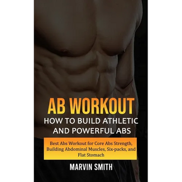 Ab Workout: How to Build Athletic and Powerful Abs (Best Abs Workout for Core Abs Strength, Building Abdominal Muscles, Six-packs, and Flat Stomach)