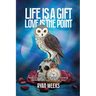 Life Is a Gift. Love Is the Point: How I Lost My Faith, Killed My Church, Saved My Life, and Found My Soul